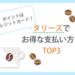 タリーズでお得な支払い方法は？クレカ・ポイントを解説