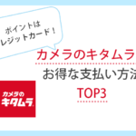 カメラのキタムラでお得な支払い方法は？クレカ・ポイントを解説