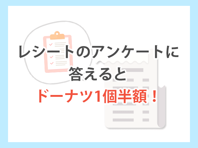 ミスタードーナツ レシートのアンケートに答えるとドーナツが一つ半額 イメージ画像